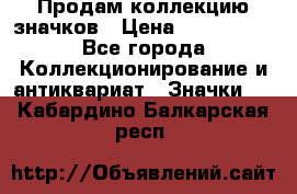 Продам коллекцию значков › Цена ­ -------- - Все города Коллекционирование и антиквариат » Значки   . Кабардино-Балкарская респ.